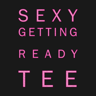 Its the sexy getting-ready tee T-Shirt