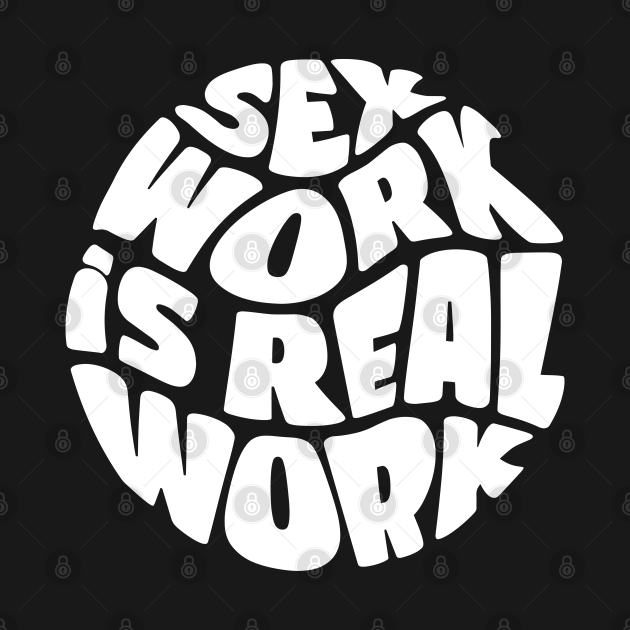 Sex Work Is Real Work Sex Work T Shirt Teepublic