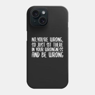 No you're wrong so just sit there in your wrongness and be wrong Phone Case