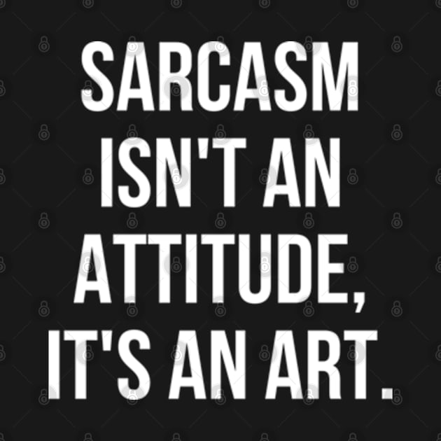 Funny Sarcastic Sarcasm Isn't an Attitude It's an Art by Sociartist