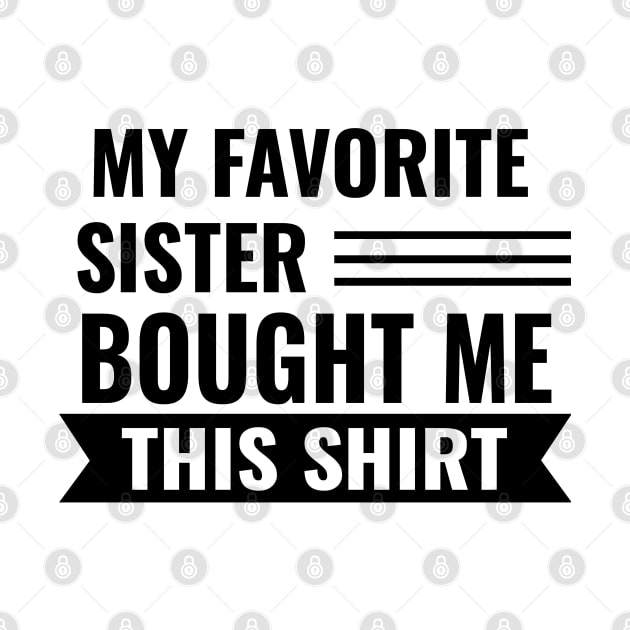 My Favorite Sister Bought Me This Shirt by Hunter_c4 "Click here to uncover more designs"