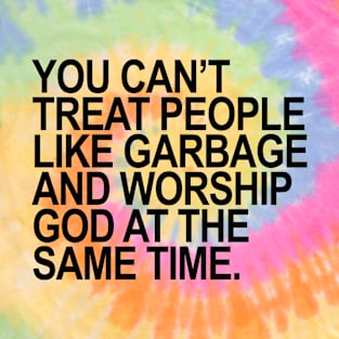 You Can't treat people like Garbage AND... T-Shirt