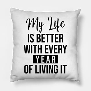 My life is better with every year of living it Pillow