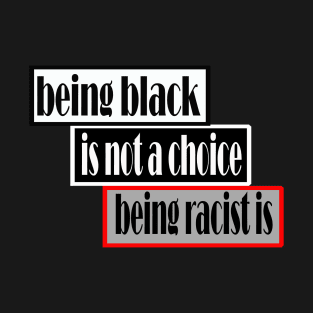 Being black is not a choice being racist is T-Shirt