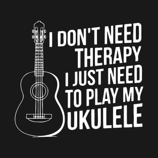 I Don't Need Therapy, I Just Need To Play My Ukulele T-Shirt