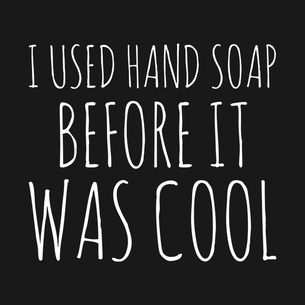 I used hand soap before it was cool white text design by BlueLightDesign