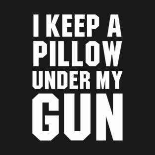 I Keep A Pillow Under My Gun T-Shirt