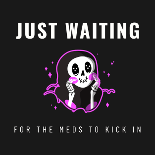 Just Waiting For The Meds To Kick In T-Shirt