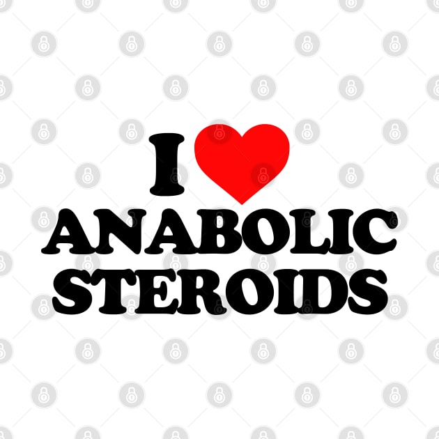 I LOVE ANABOLIC STEROIDS by Mrmera