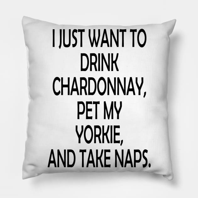 I Just Want To Drink Chardonnay, Pet My Yorkie,And Take Naps Pillow by zackmuse1