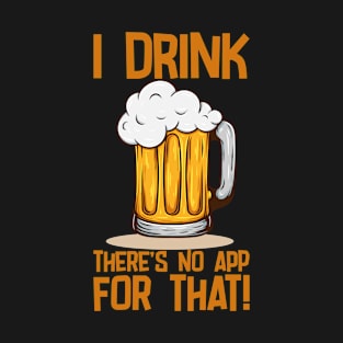 Beer - I Drink Theres No App For That T-Shirt