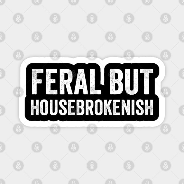Feral But Housebrokenish, funny saying Magnet by Luxinda