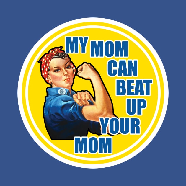 Rose The Riveter - My Mom Can Beat Up Your Mom by Infinite Legacy Designs