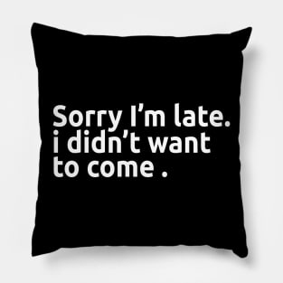 Sorry I'm late. I didn't want to come. Pillow