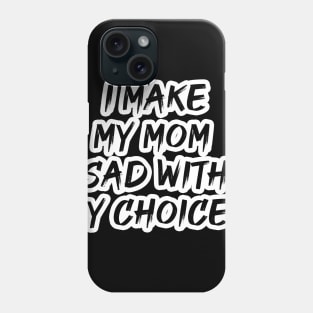 I MAKE MY MOM SAD WITH MY CHOICES Phone Case