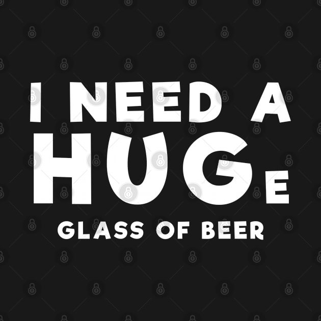 I need a huge glass of beer - Funny Beer Lover Gift Mecrh by Sonyi