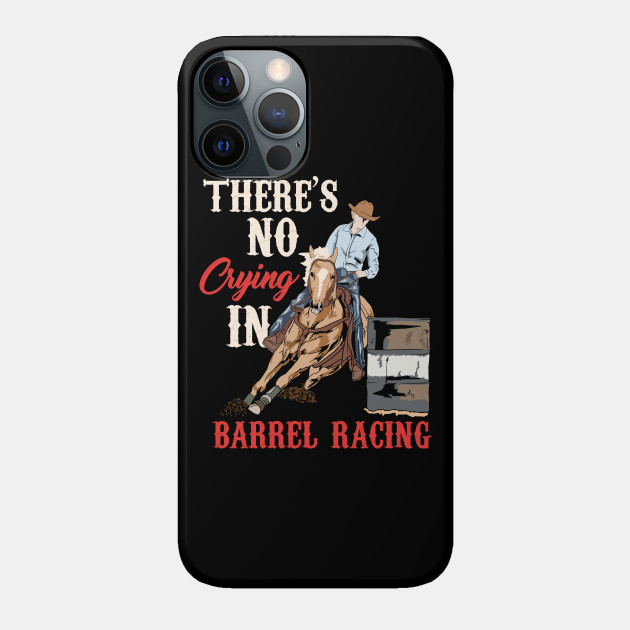 Barrel Racing - Horseracing Dressage Rodeo Event - Theres No Crying In Barrel Racing - Phone Case