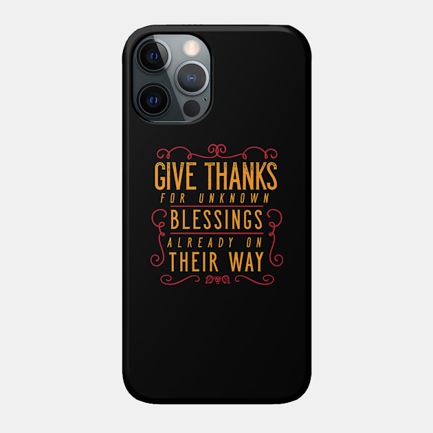 Give Thanks For Unknown Blessings Already On Their Way - Thanksgiving - Phone Case