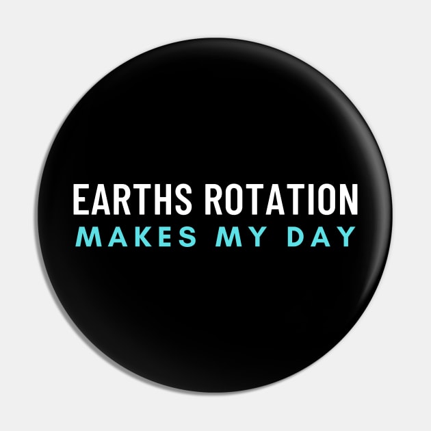 Earths Rotation Makes My Day Pin by Elysian Alcove