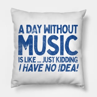 A Day Without Music Is Like.... Just Kidding I Have No Idea Pillow