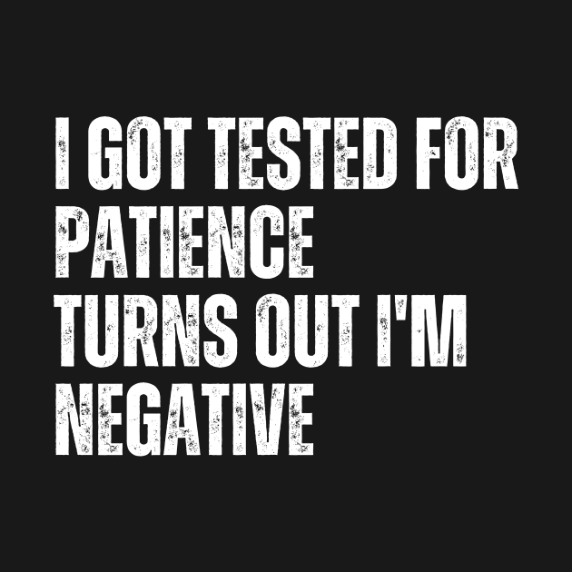 I Got Tested For Patience Turns Out I'm Negative by undrbolink