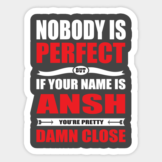 Nobody Is Perfect But If Your Name Is ANSH You Are Pretty Damn Close - Ansh Funny Gift - Sticker | TeePublic Nobody Is Perfect But If Your Name Is ANSH You Are Pretty Damn Close - Ansh Funny Gift - Sticker | TeePublic
