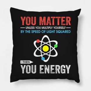 You matter unless you multiply yourself by the speed of light squared Pillow