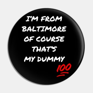 I'M FROM BALTIMORE OF COURSE THAT'S MY DUMMY DESIGN Pin