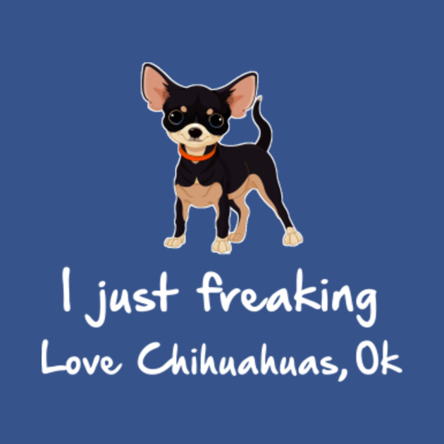 Discover I Just Freaking Love Chihuahua Shirt - Chihuahua Dog Lover - T-Shirt