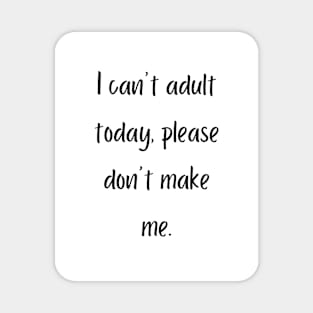 I can't adult today, please don't make me Magnet