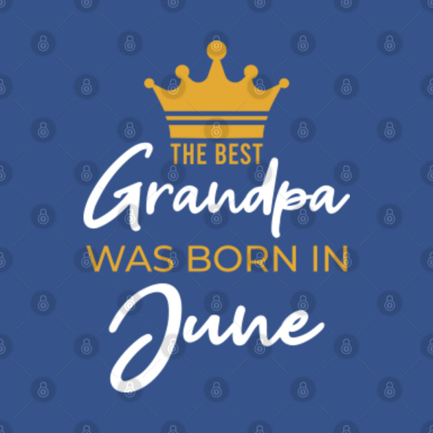 Discover The Best Grandpa Was Born In June, Funny Grandpa Birthday - The Best Grandpa Was Born In June - T-Shirt