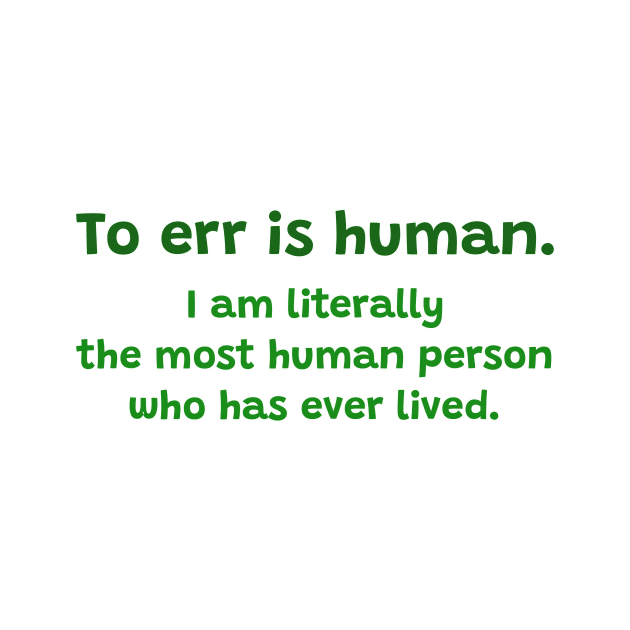 To err is human. I am literally the most person who has ever lived. by ThatIsSomething