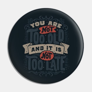 You Are Not Too Old And It's Not Too Late Pin