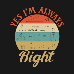 Cool Math Quotes yes i'm always right Funny Math Teacher Joke Men Women T-Shirt