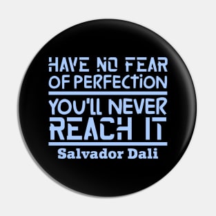 Have no fear of perfection, you'll never reach it Pin