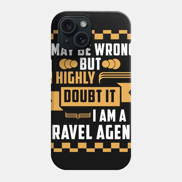 I may be worng but i highly doub it i am a travel agent T-Shirt travelling Phone Case by Tesszero