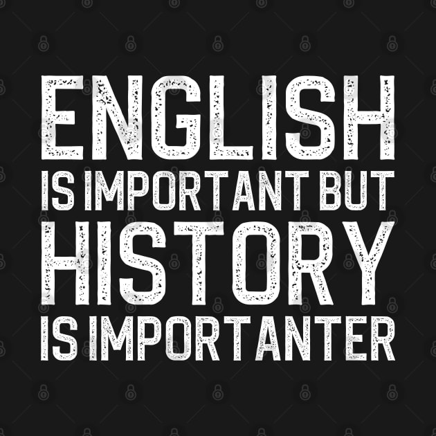 English Is Important But History Is Importanter by DragonTees