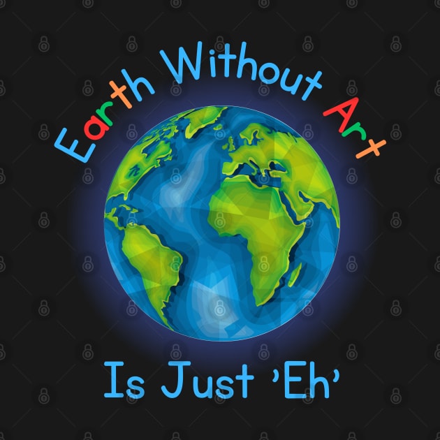Earth Without Art Is Just 'Eh' by Kenny The Bartender's Tee Emporium