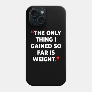 The only thing I gained so far  is weight. Phone Case