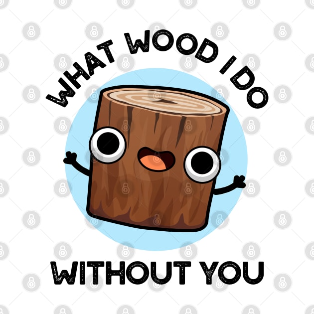 What Wood I Do Without You Cute Pun by punnybone