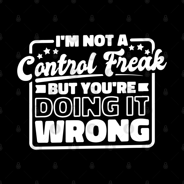 I’M Not A Control Freak But You'Re Doing It Wrong by ZimBom Designer
