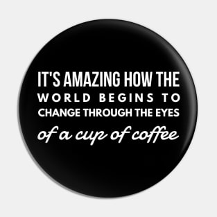 it's amazing how the world begins to change through the eyes of a cup of coffee Pin