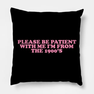 Please Be Patient with me i'm from the 1900s shirt, Funny Slogan Tee, Y2K Funny Shirt, Sassy Unhinged Sarcastic Gift Pillow