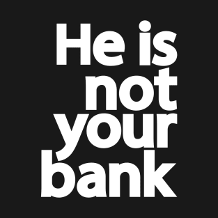 He is not your bank T-Shirt