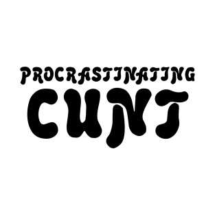 PROCRASTINATING CUNT T-Shirt