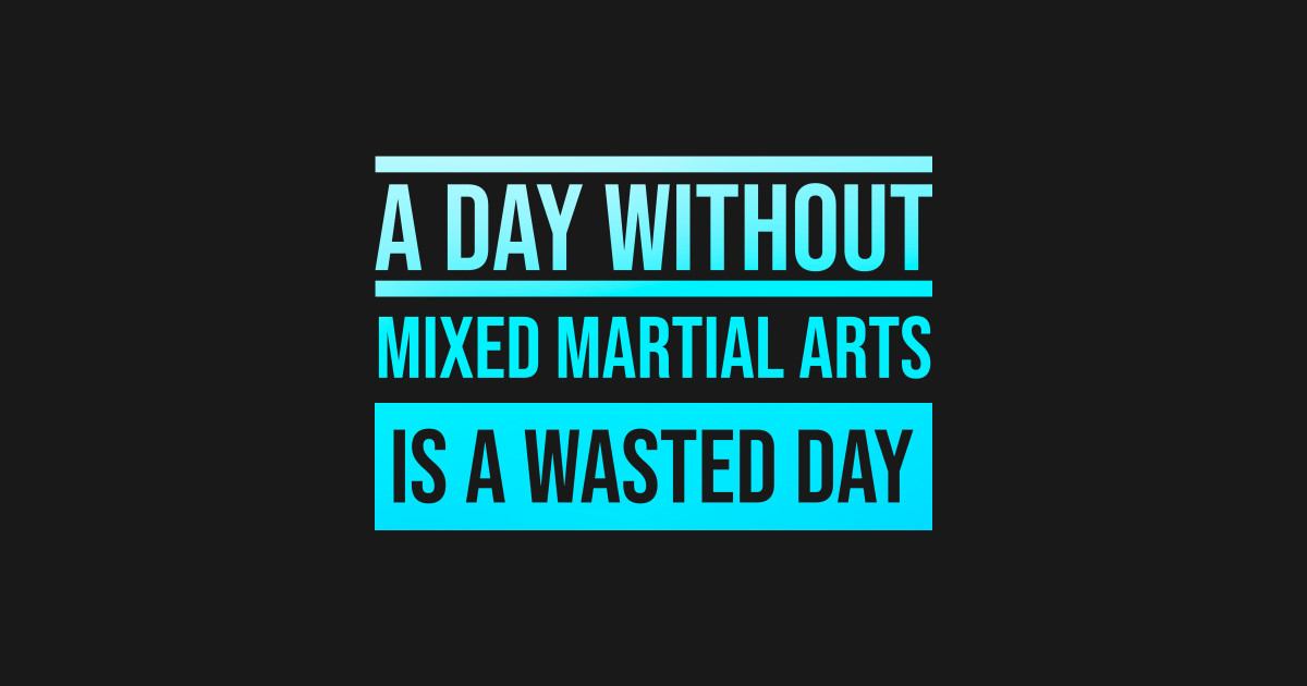 Day Without Mixed Martial Arts is a Wasted Day Mixed Martial Arts T