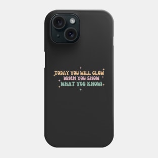 Today You Will Glow When You Show What You Know Phone Case