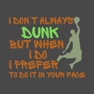 I don't always dunk, but when I do i prefer to do it in your face T-Shirt