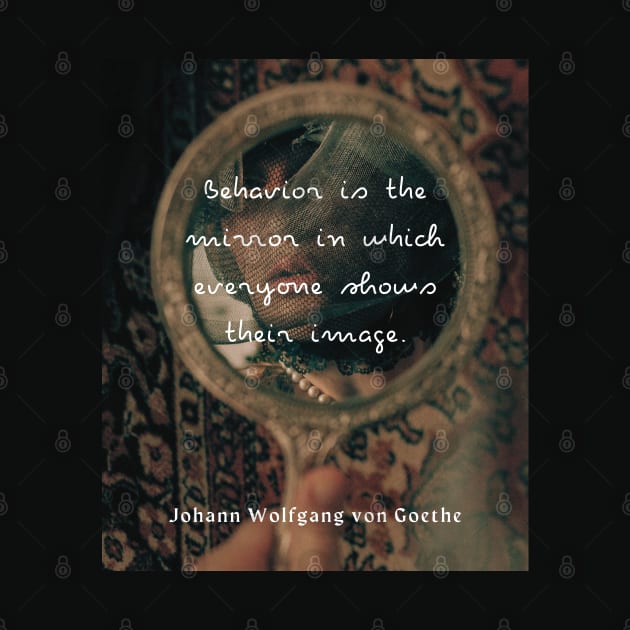 Johann Wolfgang von Goethe quote: Behavior is the mirror in which everyone shows their image. by artbleed