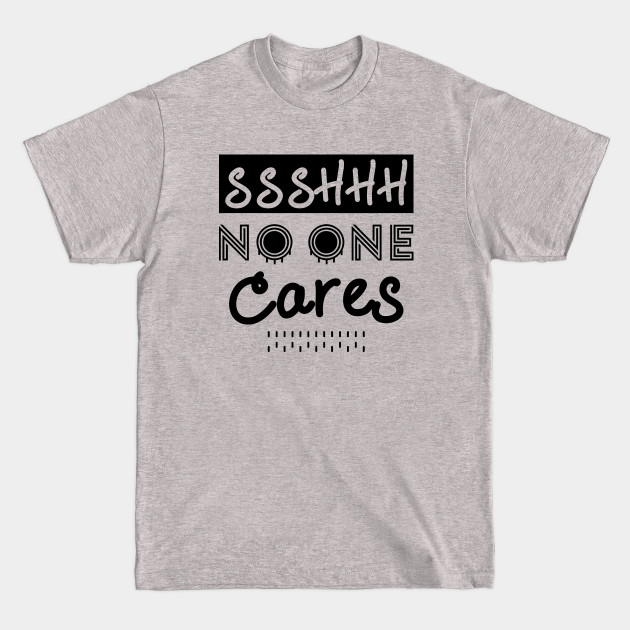 Discover Shhh No One Cares - hilarious apathy Nobody Cares Funny - Shhh No One Cares - T-Shirt